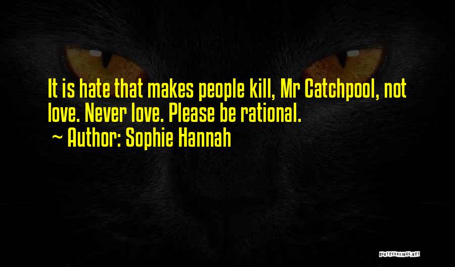Sophie Hannah Quotes: It Is Hate That Makes People Kill, Mr Catchpool, Not Love. Never Love. Please Be Rational.