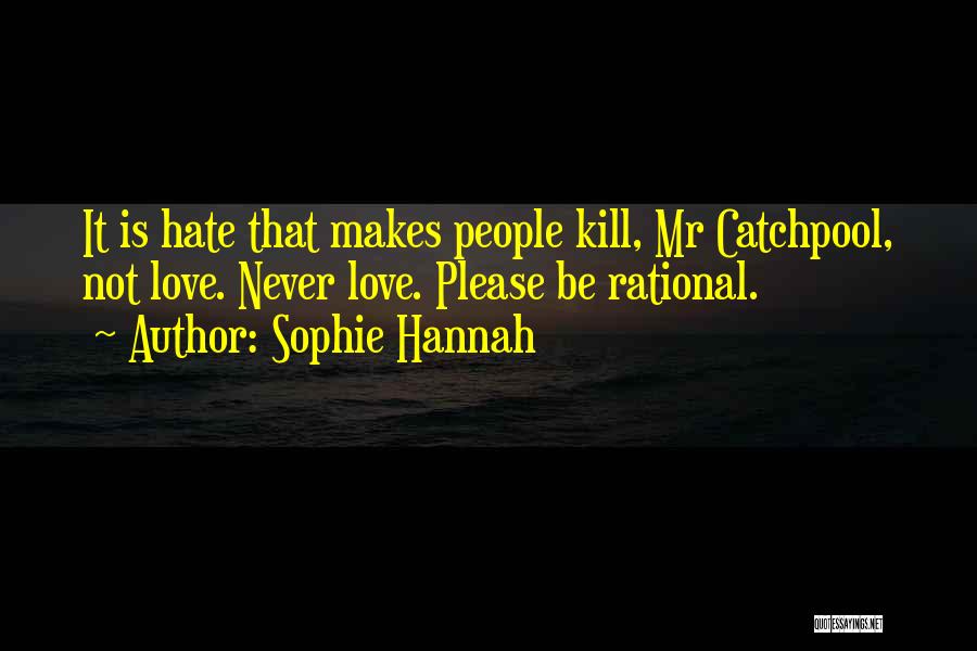 Sophie Hannah Quotes: It Is Hate That Makes People Kill, Mr Catchpool, Not Love. Never Love. Please Be Rational.