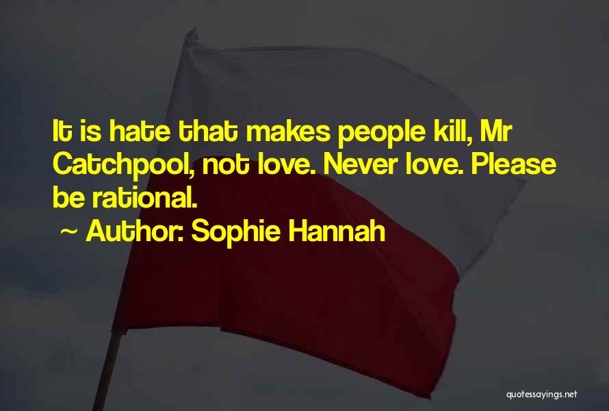 Sophie Hannah Quotes: It Is Hate That Makes People Kill, Mr Catchpool, Not Love. Never Love. Please Be Rational.