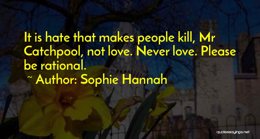 Sophie Hannah Quotes: It Is Hate That Makes People Kill, Mr Catchpool, Not Love. Never Love. Please Be Rational.