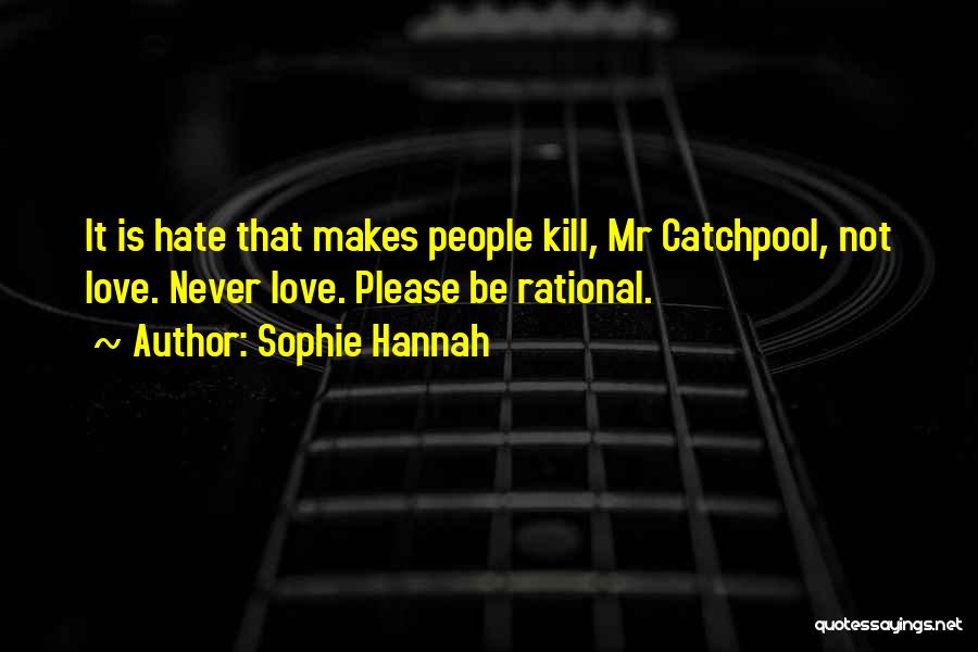 Sophie Hannah Quotes: It Is Hate That Makes People Kill, Mr Catchpool, Not Love. Never Love. Please Be Rational.