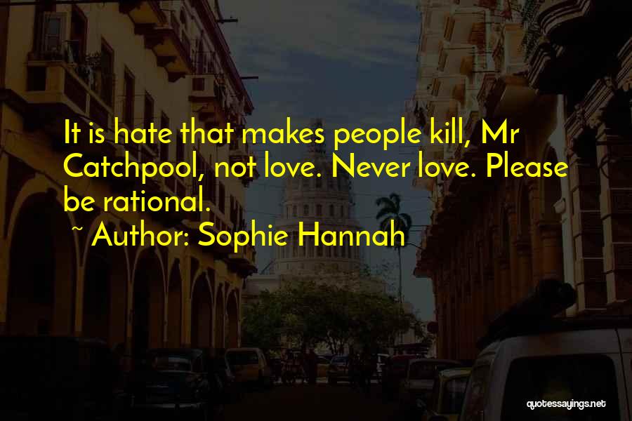 Sophie Hannah Quotes: It Is Hate That Makes People Kill, Mr Catchpool, Not Love. Never Love. Please Be Rational.