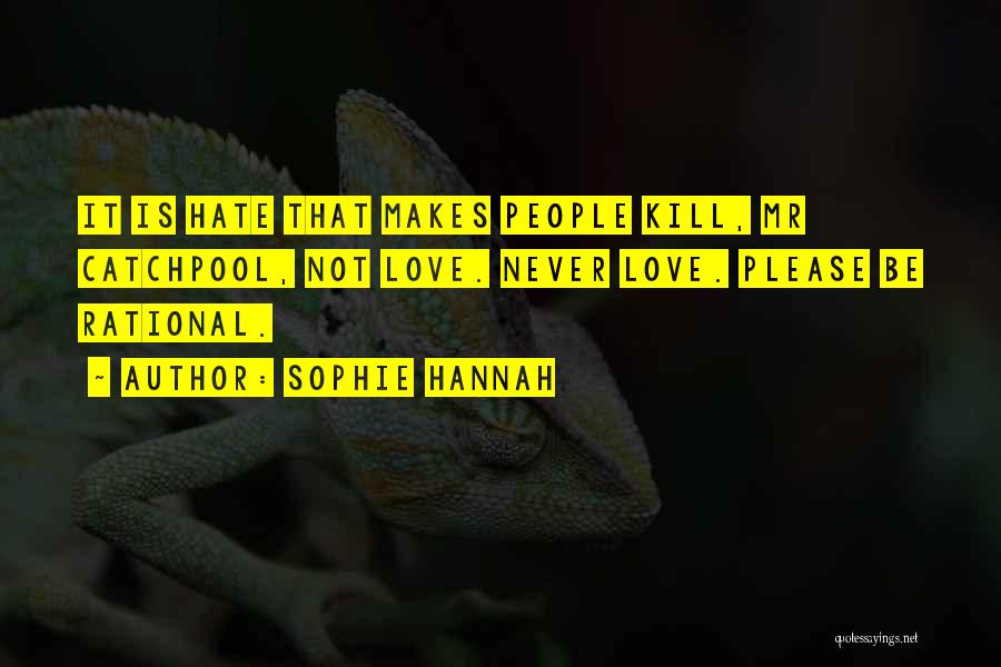 Sophie Hannah Quotes: It Is Hate That Makes People Kill, Mr Catchpool, Not Love. Never Love. Please Be Rational.