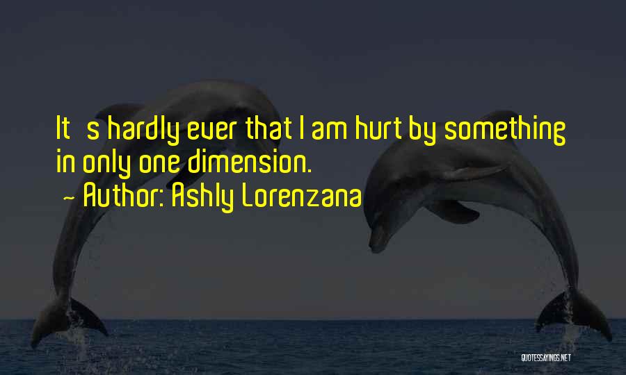 Ashly Lorenzana Quotes: It's Hardly Ever That I Am Hurt By Something In Only One Dimension.