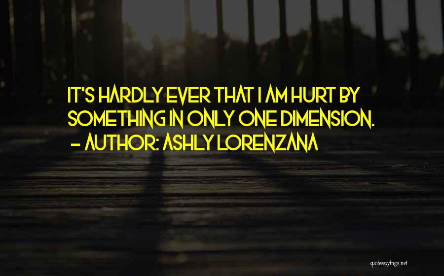 Ashly Lorenzana Quotes: It's Hardly Ever That I Am Hurt By Something In Only One Dimension.