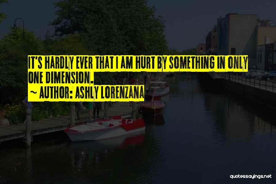 Ashly Lorenzana Quotes: It's Hardly Ever That I Am Hurt By Something In Only One Dimension.
