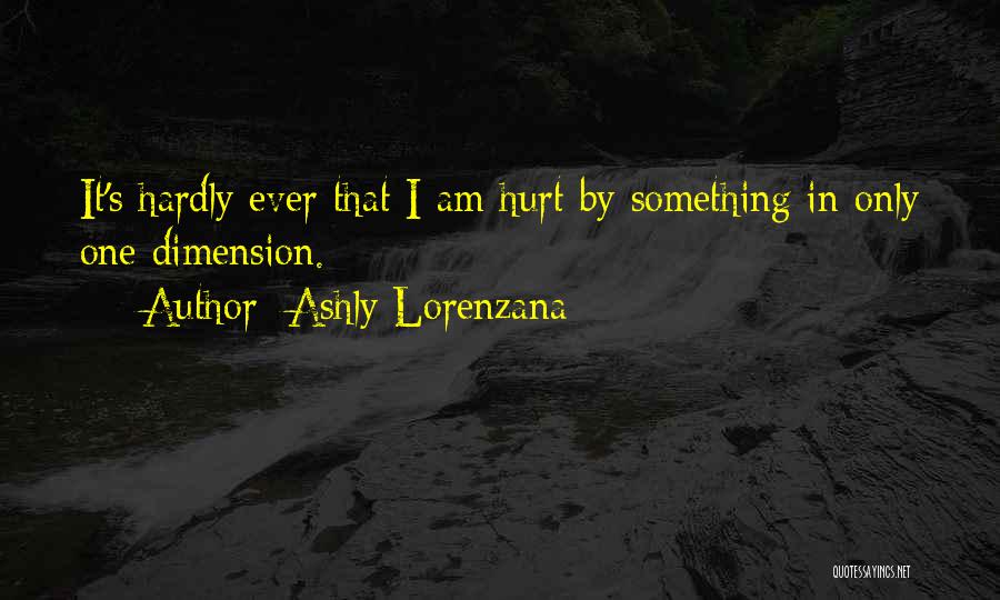 Ashly Lorenzana Quotes: It's Hardly Ever That I Am Hurt By Something In Only One Dimension.