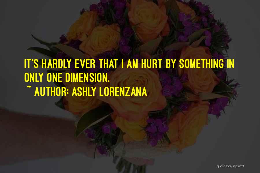 Ashly Lorenzana Quotes: It's Hardly Ever That I Am Hurt By Something In Only One Dimension.