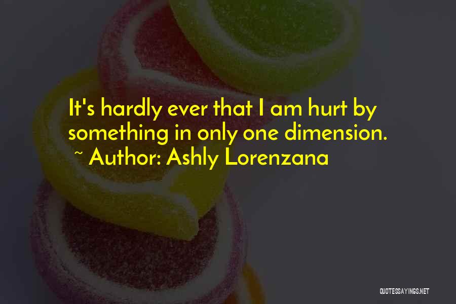 Ashly Lorenzana Quotes: It's Hardly Ever That I Am Hurt By Something In Only One Dimension.