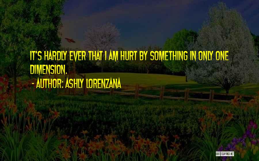 Ashly Lorenzana Quotes: It's Hardly Ever That I Am Hurt By Something In Only One Dimension.