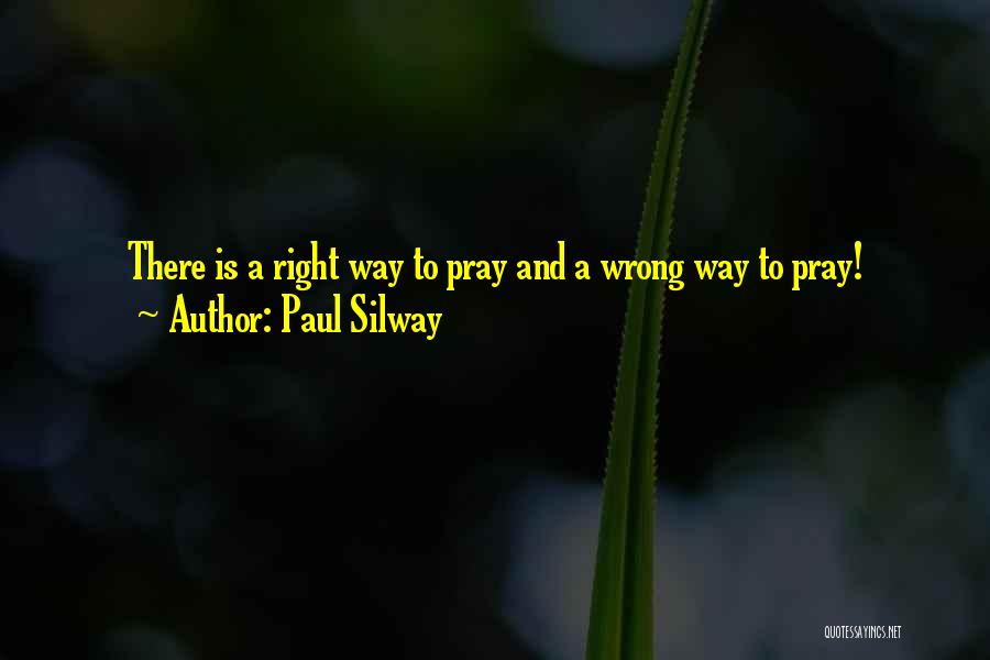 Paul Silway Quotes: There Is A Right Way To Pray And A Wrong Way To Pray!