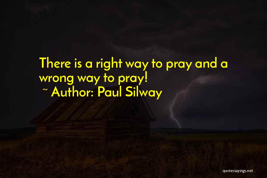 Paul Silway Quotes: There Is A Right Way To Pray And A Wrong Way To Pray!