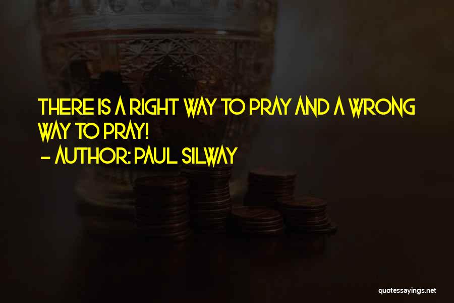 Paul Silway Quotes: There Is A Right Way To Pray And A Wrong Way To Pray!