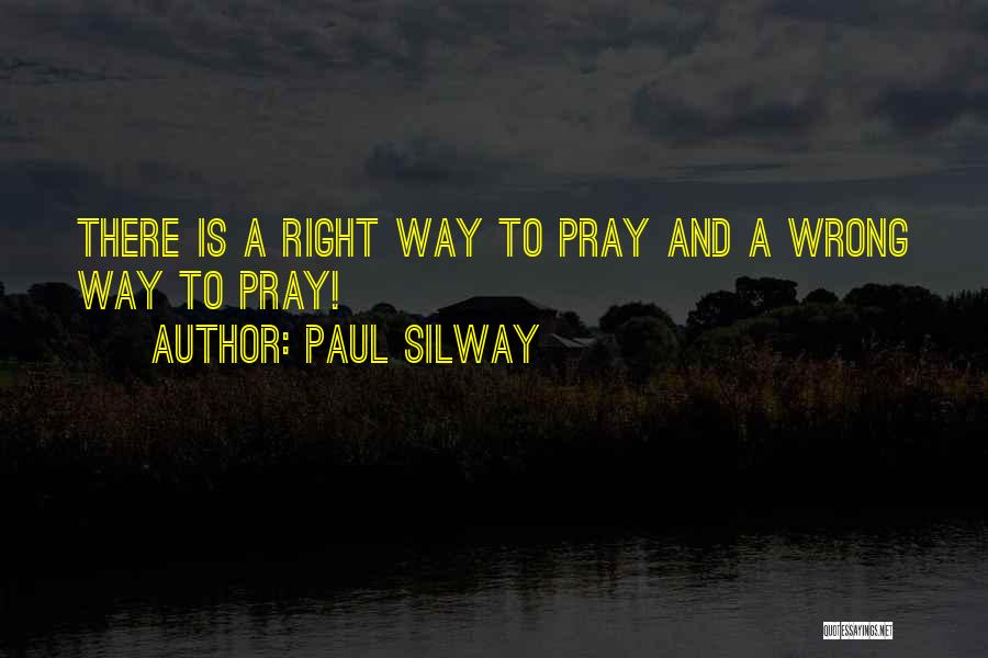 Paul Silway Quotes: There Is A Right Way To Pray And A Wrong Way To Pray!