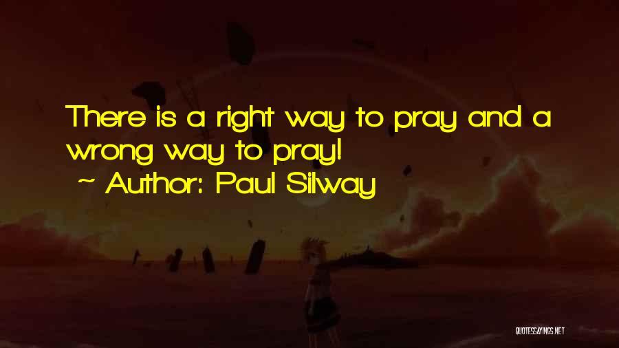 Paul Silway Quotes: There Is A Right Way To Pray And A Wrong Way To Pray!