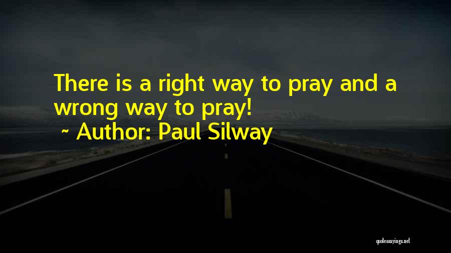 Paul Silway Quotes: There Is A Right Way To Pray And A Wrong Way To Pray!