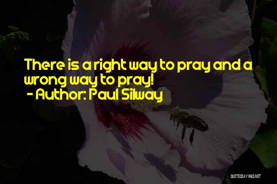 Paul Silway Quotes: There Is A Right Way To Pray And A Wrong Way To Pray!