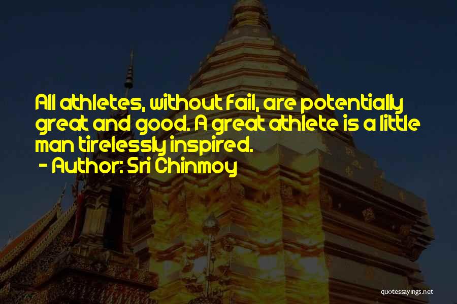 Sri Chinmoy Quotes: All Athletes, Without Fail, Are Potentially Great And Good. A Great Athlete Is A Little Man Tirelessly Inspired.