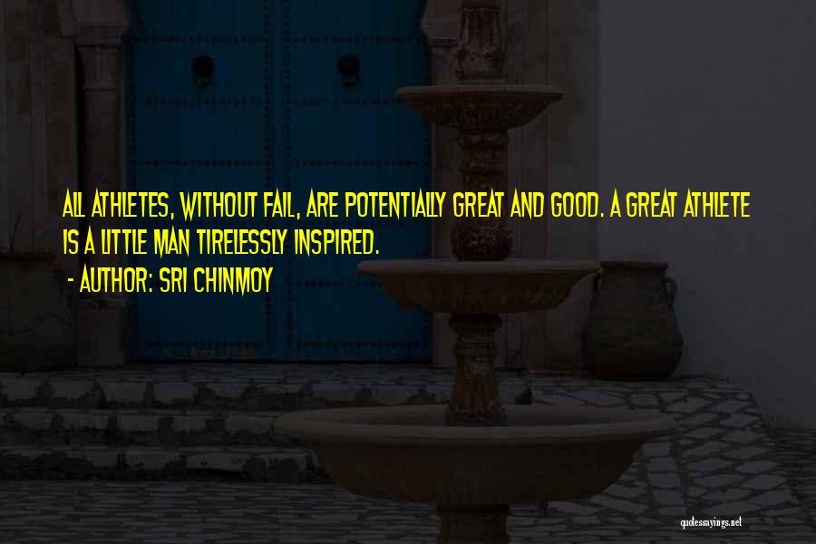 Sri Chinmoy Quotes: All Athletes, Without Fail, Are Potentially Great And Good. A Great Athlete Is A Little Man Tirelessly Inspired.