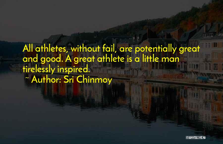 Sri Chinmoy Quotes: All Athletes, Without Fail, Are Potentially Great And Good. A Great Athlete Is A Little Man Tirelessly Inspired.