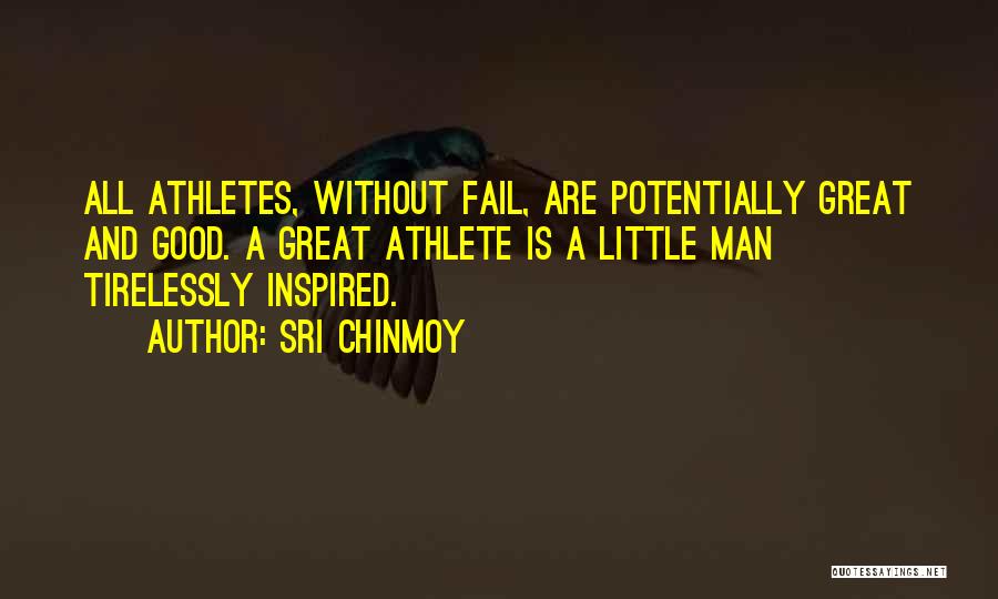 Sri Chinmoy Quotes: All Athletes, Without Fail, Are Potentially Great And Good. A Great Athlete Is A Little Man Tirelessly Inspired.