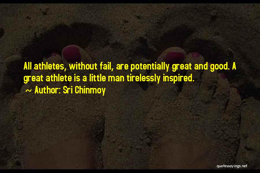 Sri Chinmoy Quotes: All Athletes, Without Fail, Are Potentially Great And Good. A Great Athlete Is A Little Man Tirelessly Inspired.