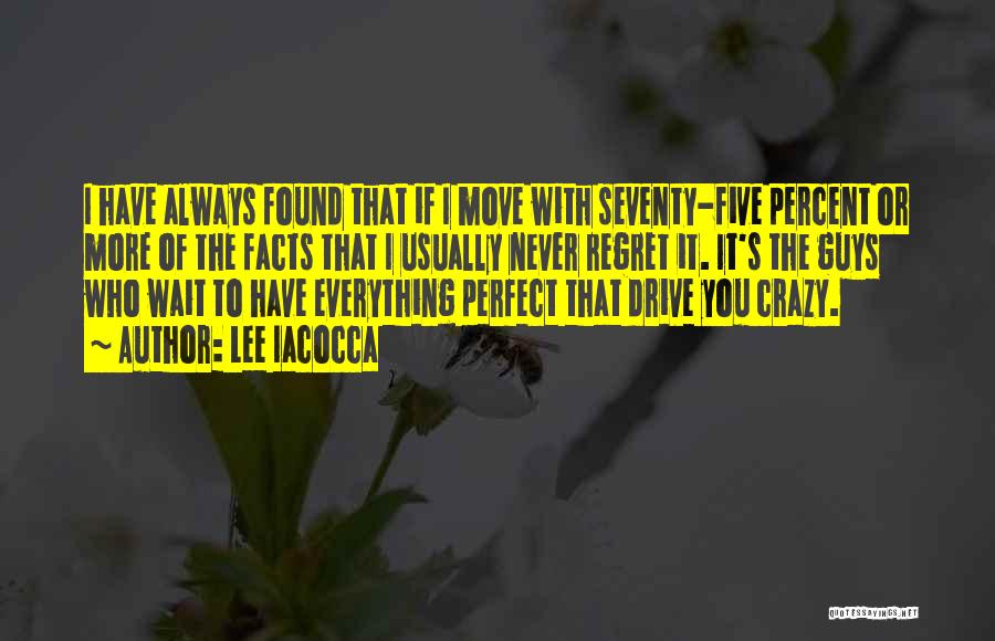 Lee Iacocca Quotes: I Have Always Found That If I Move With Seventy-five Percent Or More Of The Facts That I Usually Never