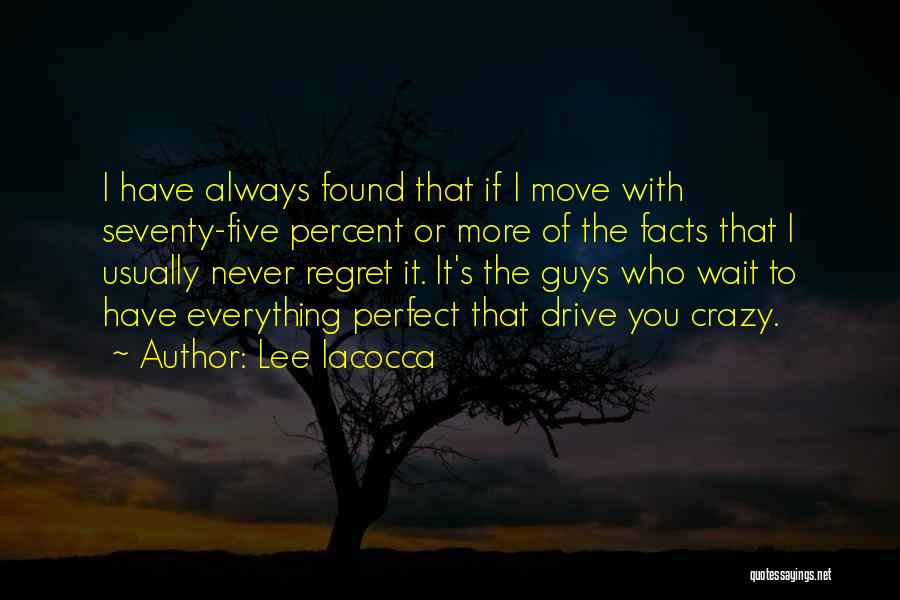 Lee Iacocca Quotes: I Have Always Found That If I Move With Seventy-five Percent Or More Of The Facts That I Usually Never