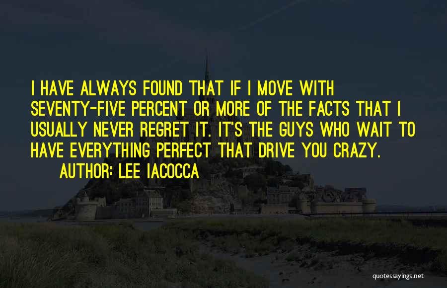 Lee Iacocca Quotes: I Have Always Found That If I Move With Seventy-five Percent Or More Of The Facts That I Usually Never