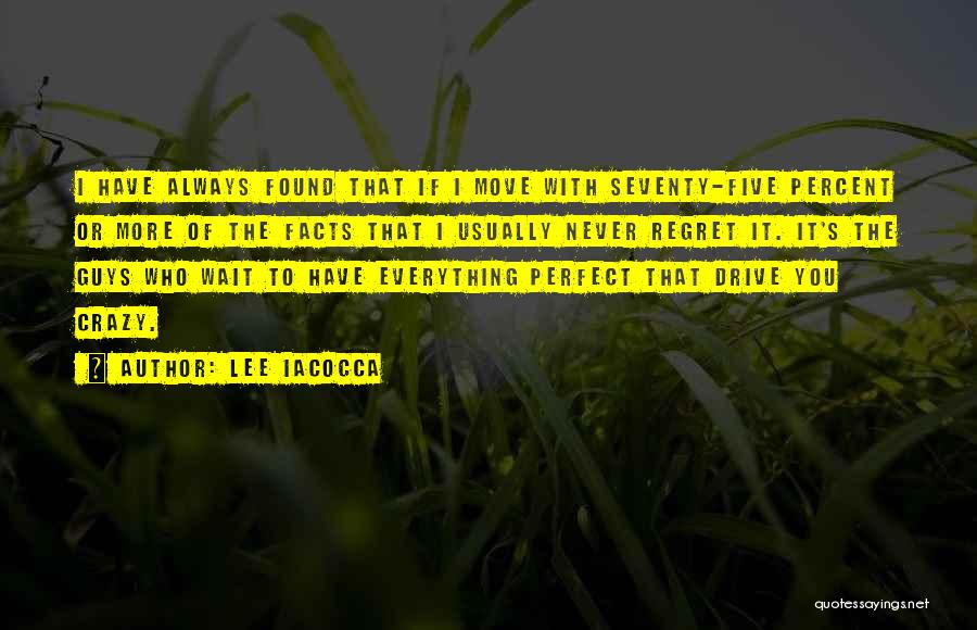 Lee Iacocca Quotes: I Have Always Found That If I Move With Seventy-five Percent Or More Of The Facts That I Usually Never