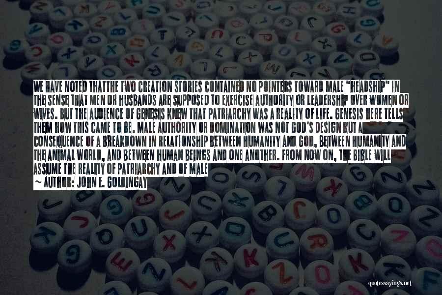 John E. Goldingay Quotes: We Have Noted Thatthe Two Creation Stories Contained No Pointers Toward Male Headship In The Sense That Men Or Husbands