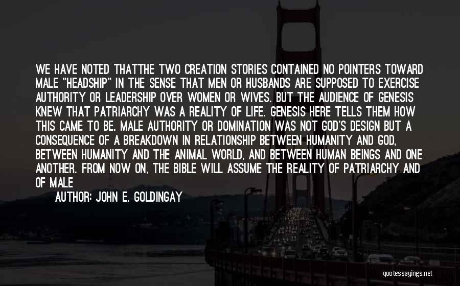 John E. Goldingay Quotes: We Have Noted Thatthe Two Creation Stories Contained No Pointers Toward Male Headship In The Sense That Men Or Husbands