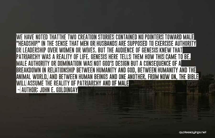 John E. Goldingay Quotes: We Have Noted Thatthe Two Creation Stories Contained No Pointers Toward Male Headship In The Sense That Men Or Husbands