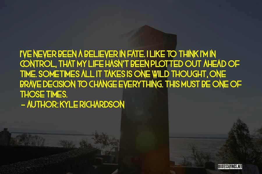 Kyle Richardson Quotes: I've Never Been A Believer In Fate. I Like To Think I'm In Control, That My Life Hasn't Been Plotted