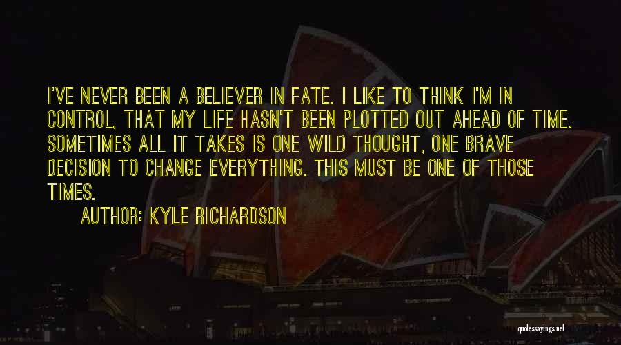 Kyle Richardson Quotes: I've Never Been A Believer In Fate. I Like To Think I'm In Control, That My Life Hasn't Been Plotted