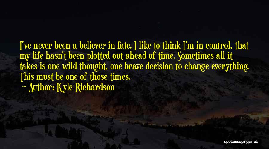 Kyle Richardson Quotes: I've Never Been A Believer In Fate. I Like To Think I'm In Control, That My Life Hasn't Been Plotted