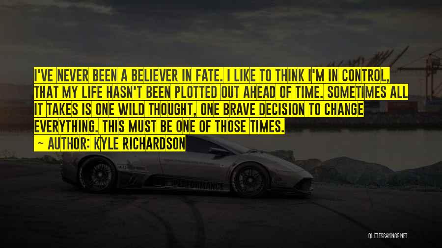 Kyle Richardson Quotes: I've Never Been A Believer In Fate. I Like To Think I'm In Control, That My Life Hasn't Been Plotted