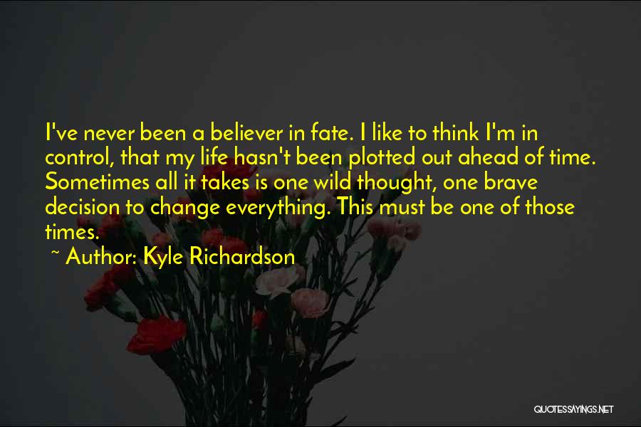 Kyle Richardson Quotes: I've Never Been A Believer In Fate. I Like To Think I'm In Control, That My Life Hasn't Been Plotted