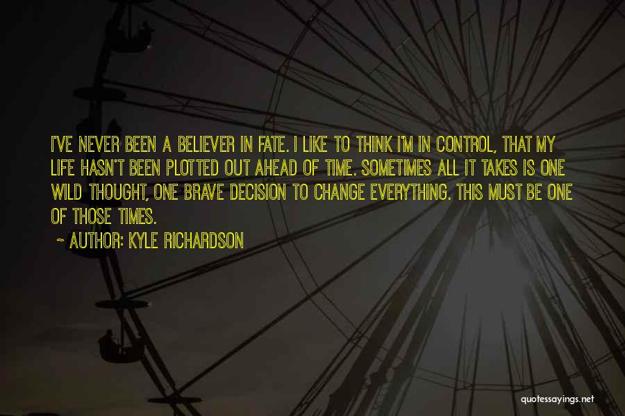 Kyle Richardson Quotes: I've Never Been A Believer In Fate. I Like To Think I'm In Control, That My Life Hasn't Been Plotted