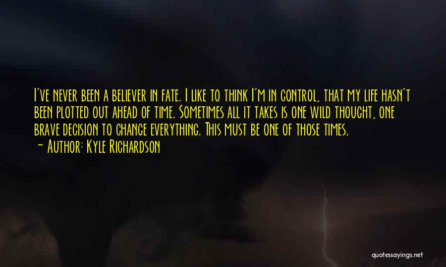 Kyle Richardson Quotes: I've Never Been A Believer In Fate. I Like To Think I'm In Control, That My Life Hasn't Been Plotted