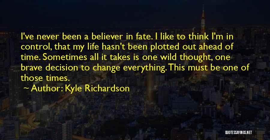 Kyle Richardson Quotes: I've Never Been A Believer In Fate. I Like To Think I'm In Control, That My Life Hasn't Been Plotted