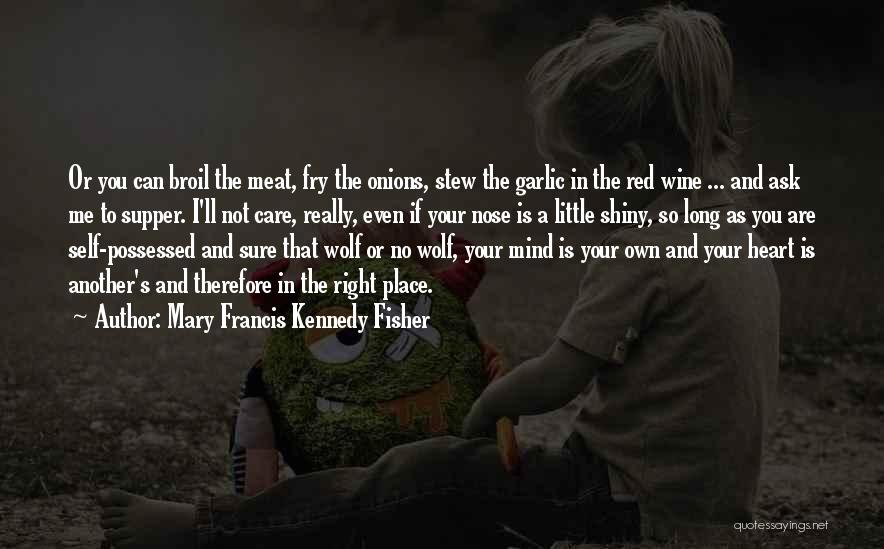 Mary Francis Kennedy Fisher Quotes: Or You Can Broil The Meat, Fry The Onions, Stew The Garlic In The Red Wine ... And Ask Me