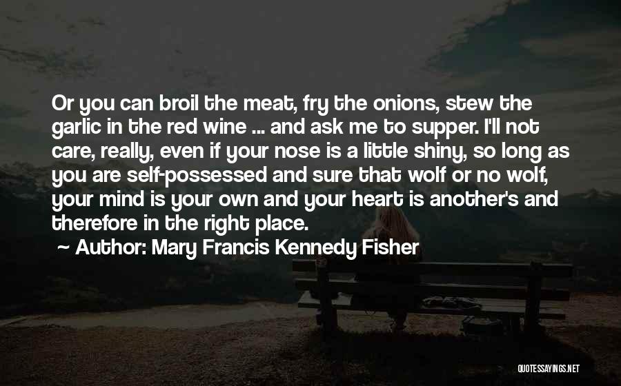 Mary Francis Kennedy Fisher Quotes: Or You Can Broil The Meat, Fry The Onions, Stew The Garlic In The Red Wine ... And Ask Me