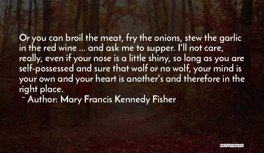 Mary Francis Kennedy Fisher Quotes: Or You Can Broil The Meat, Fry The Onions, Stew The Garlic In The Red Wine ... And Ask Me