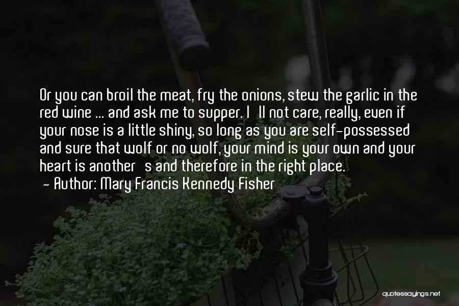 Mary Francis Kennedy Fisher Quotes: Or You Can Broil The Meat, Fry The Onions, Stew The Garlic In The Red Wine ... And Ask Me