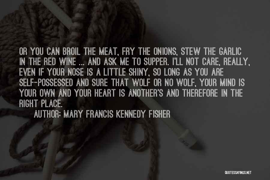 Mary Francis Kennedy Fisher Quotes: Or You Can Broil The Meat, Fry The Onions, Stew The Garlic In The Red Wine ... And Ask Me