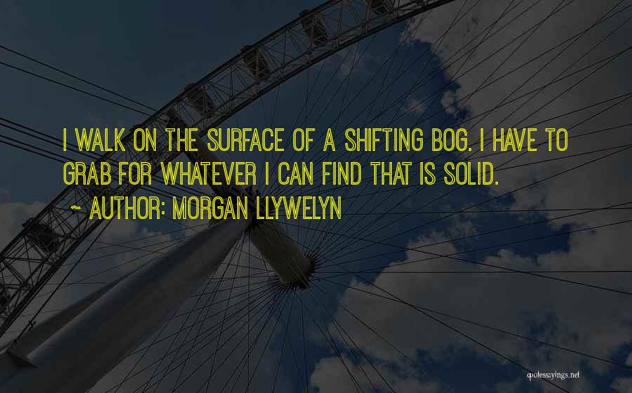 Morgan Llywelyn Quotes: I Walk On The Surface Of A Shifting Bog. I Have To Grab For Whatever I Can Find That Is