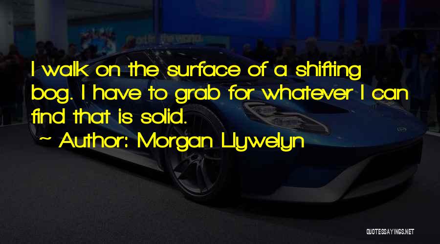 Morgan Llywelyn Quotes: I Walk On The Surface Of A Shifting Bog. I Have To Grab For Whatever I Can Find That Is