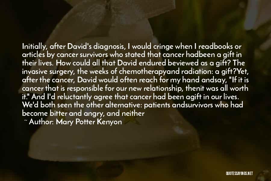 Mary Potter Kenyon Quotes: Initially, After David's Diagnosis, I Would Cringe When I Readbooks Or Articles By Cancer Survivors Who Stated That Cancer Hadbeen