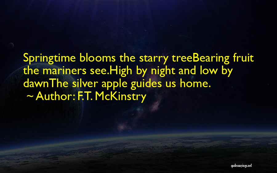 F.T. McKinstry Quotes: Springtime Blooms The Starry Treebearing Fruit The Mariners See.high By Night And Low By Dawnthe Silver Apple Guides Us Home.